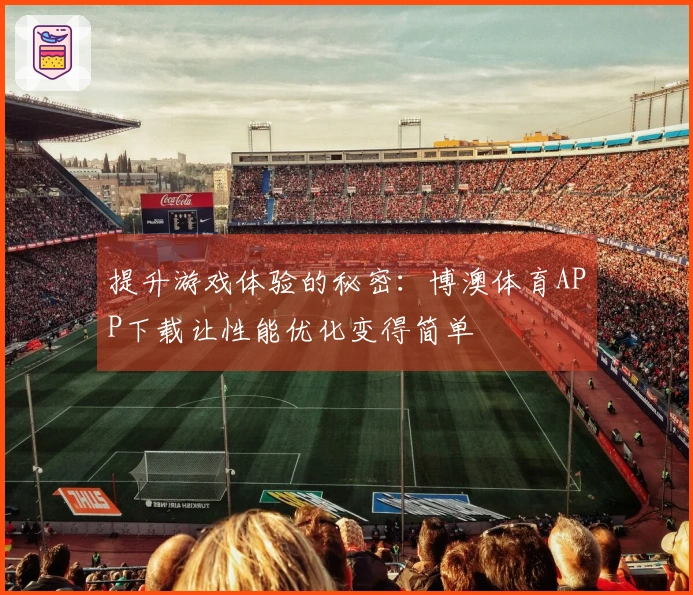 提升游戏体验的秘密：博澳体育APP下载让性能优化变得简单